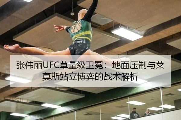 张伟丽UFC草量级卫冕：地面压制与莱莫斯站立博弈的战术解析