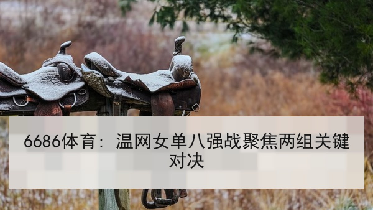 6686体育: 温网女单八强战聚焦两组关键对决