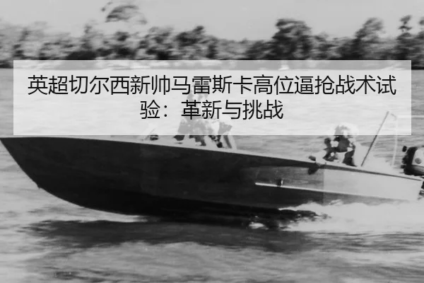 英超切尔西新帅马雷斯卡高位逼抢战术试验：革新与挑战
