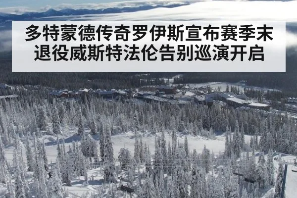 多特蒙德传奇罗伊斯宣布赛季末退役威斯特法伦告别巡演开启