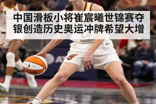 中国滑板小将崔宸曦世锦赛夺银创造历史奥运冲牌希望大增