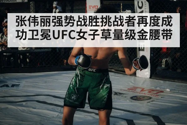 张伟丽强势战胜挑战者再度成功卫冕UFC女子草量级金腰带