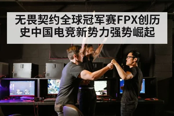 无畏契约全球冠军赛FPX创历史中国电竞新势力强势崛起