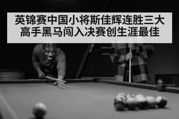 英锦赛中国小将斯佳辉连胜三大高手黑马闯入决赛创生涯最佳