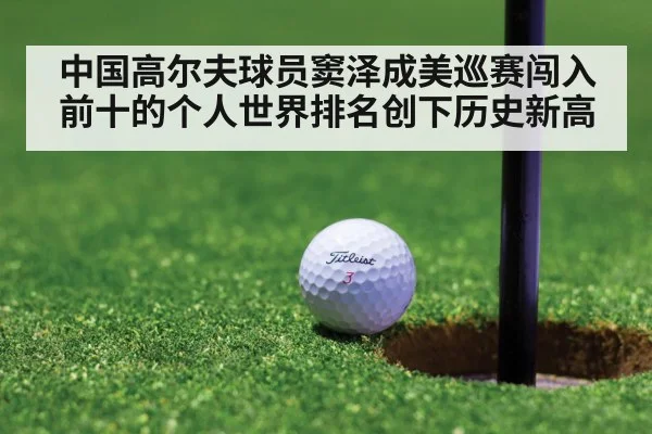 中国高尔夫球员窦泽成美巡赛闯入前十的个人世界排名创下历史新高