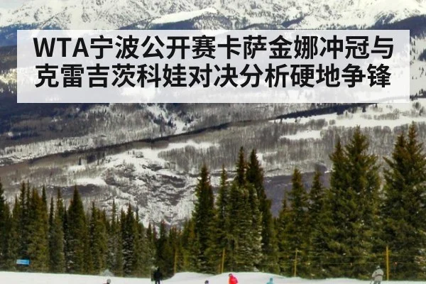 WTA宁波公开赛卡萨金娜冲冠与克雷吉茨科娃对决分析硬地争锋