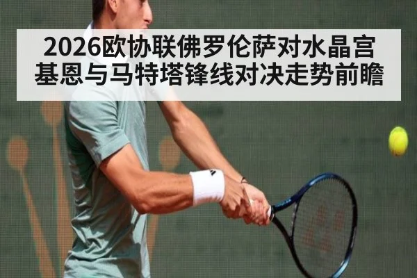 2026欧协联佛罗伦萨对水晶宫 基恩与马特塔锋线对决走势前瞻