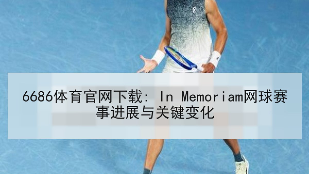 6686体育官网下载: In Memoriam网球赛事进展与关键变化